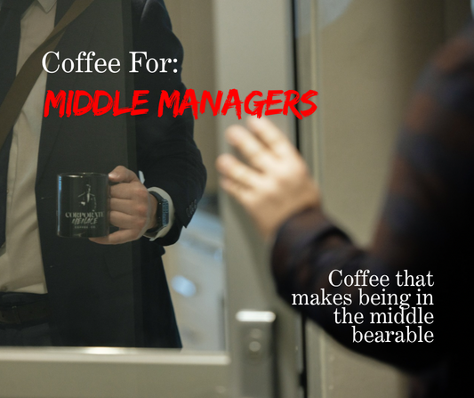 Coffee for Middle Managers: Coffee that Makes Being In The Middle Bearable